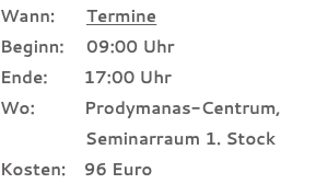 Wann: Termine Beginn: 09:00 Uhr Ende: 17:00 Uhr Wo: Prodymanas-Centrum, Seminarraum 1. Stock Kosten: 96 Euro